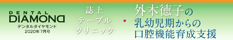 デンタルダイヤモンド 2020年7月号 誌上テーブルクリニック　外木徳子の乳幼児期からの口腔機能育成支援