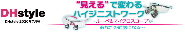 DHstyle 2020年7月号 “見える”で変わるハイジニストワーク ~ルーペ&マイクロスコープがあなたの武器になる~