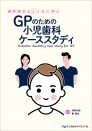 歯科衛生士とともに学ぶ GPのための小児歯科ケーススタディ