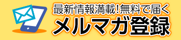 最新情報満載のメルマガ会員募集中！