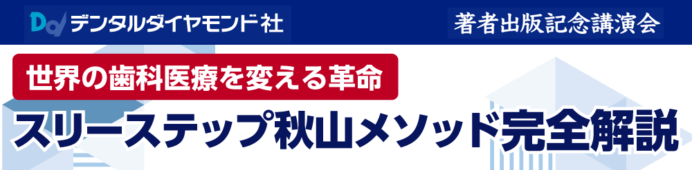 著者出版記念講演会 世界の歯科医療を変える革命 スリーステップ秋山メソッド完全解説