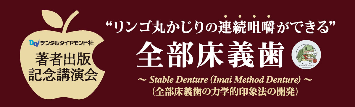 “リンゴ丸かじりの連続咀嚼ができる”全部床義歯~ Stable Denture (Imai Method Denture) ~(全部床義歯の力学的印象法の開発)