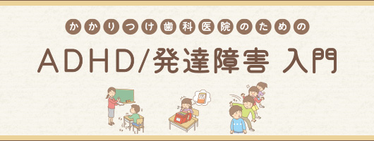 かかりつけ歯科医院のためのADHD／発達障害入門