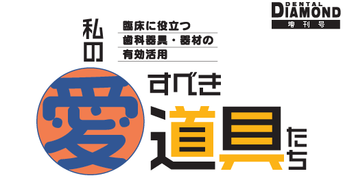 私の愛すべき道具たち　臨床に役立つ　歯科器具・器材の　有効活用