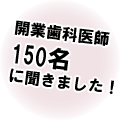 開業歯科医師150名に聞きました!