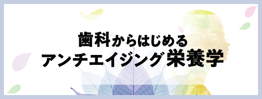 歯科からはじめるアンチエイジング栄養学