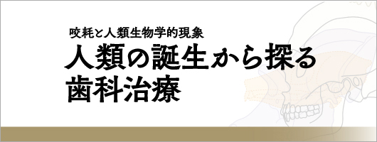 咬耗と人類生物学的現象　人類の誕生から探る歯科治療