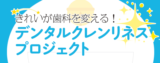 きれいが歯科を変える！デンタルクレンリネスプロジェクト