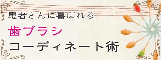 患者さんに喜ばれる 歯ブラシコーディネート術