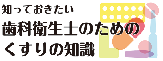 知っておきたい　歯科衛生士のためのくすりの知識