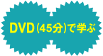 ＤＶＤ（45分）で学ぶ