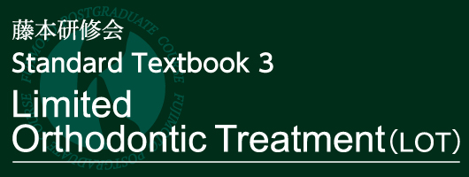 藤本研修会　Standard Textbook 3 Limited Orthodontic Treatment（LOT）