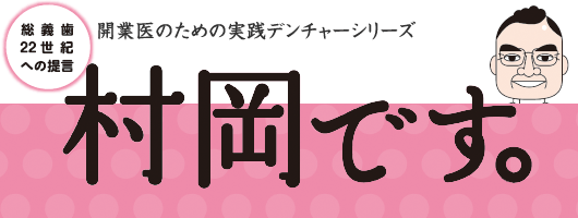 開業医のための実践デンチャーシリーズ 村岡です。