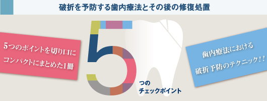 破折を予防する歯内療法とその後の修復処置 5つのチェックポイント