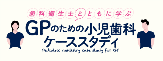 歯科衛生士とともに学ぶ　GPのための小児歯科ケーススタディ