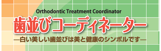 歯並びコーディネーター －白い美しい歯並びは美と健康のシンボルです－