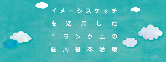 イメージスケッチを活用した１ランク上の歯周基本治療