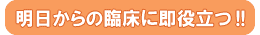 明日からの臨床に即役立つ！！