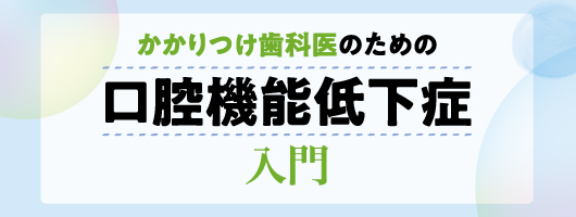 かかりつけ歯科医のための口腔機能低下症入門