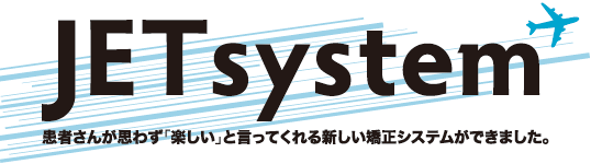 JET system　～患者さんが思わず「楽しい」と言ってくれる新しい矯正システムができました～