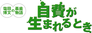 塩田博文の義歯物語　自費が生まれるとき