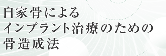 自家骨によるインプラント治療のための骨造成法