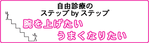 自由診療のステップbyステップ　腕を上げたいうまくなりたい