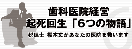 歯科医院経営 起死回生「６つの物語」 税理士 櫻木丈があなたの医院を救います