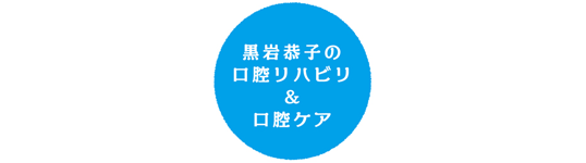 黒岩恭子の口腔リハビリ＆口腔ケア