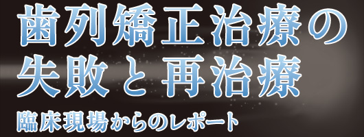 歯列矯正治療の失敗と再治療　臨床現場からのレポート