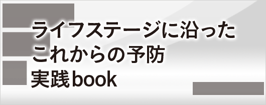 ライフステージに沿ったこれからの予防実践book