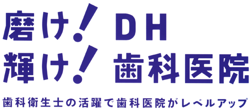 磨け！DH　輝け！ 歯科医院 歯科衛生士の活躍で歯科医院がレベルアップ