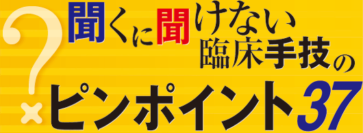 聞くに聞けない臨床手技のピンポイント37