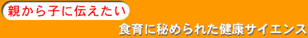 親から子に伝えたい　食行くに秘められた健康サイエンス