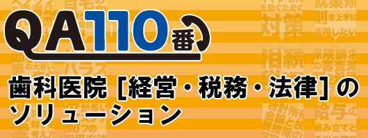 ＱＡ110番　歯科医院［経営・税務・法律］のソリュ−ション