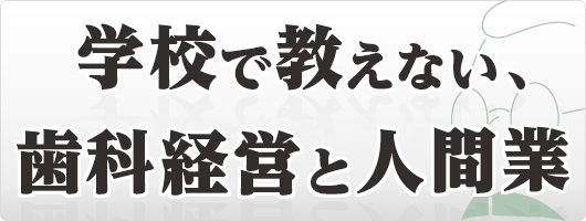 学校で教えない、歯科経営と人間業