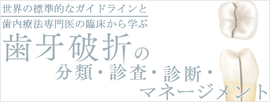 世界の標準的なガイドラインと歯内療法専門医の臨床から学ぶ 歯牙破折の分類・診査・診断・マネージメント