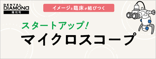 イメージと臨床が結びつく　スタートアップ！マイクロスコープ