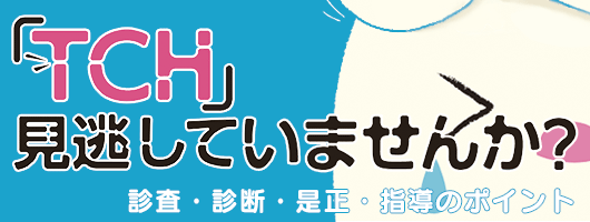 「TCH」見逃していませんか？ 診査・診断・是正・指導のポイント