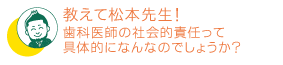 歯科医師の社会的責任って具体的になんなのでしょうか？