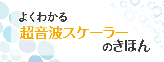 よくわかる超音波スケーラーのきほん