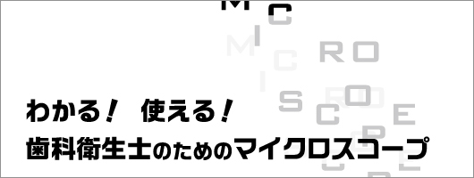 わかる！使える！歯科衛生士のためのマイクロスコープ