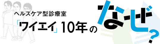 ヘルスケア型診療室　「ワイエイ」10年のなぜ？