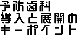 予防歯科導入と展開のキーポイント