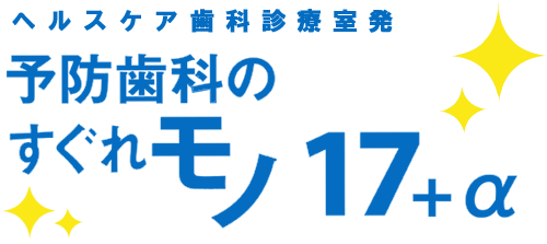 ヘルスケア歯科診療室発　予防歯科のすぐれモノ　17＋α