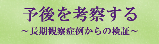 予後を考察する～長期観察症例からの検証～