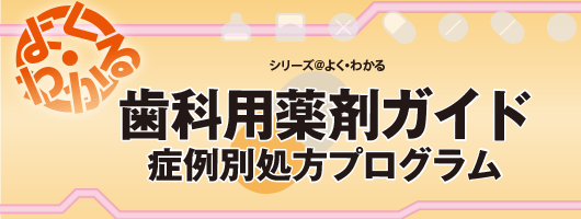 シリーズ@よく・わかる よく・わかる　歯科用薬剤ガイド　～症例別処方プログラム～