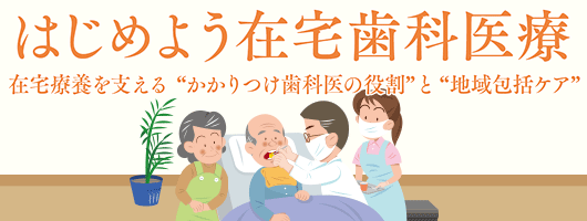 はじめよう在宅歯科医療 在宅療養を支える“かかりつけ歯科医の役割”と“地域包括ケア”