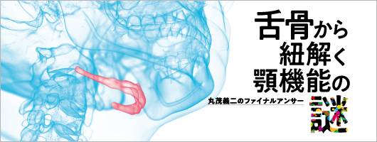 舌骨から紐解く顎機能の謎　丸茂義二のファイナルアンサー